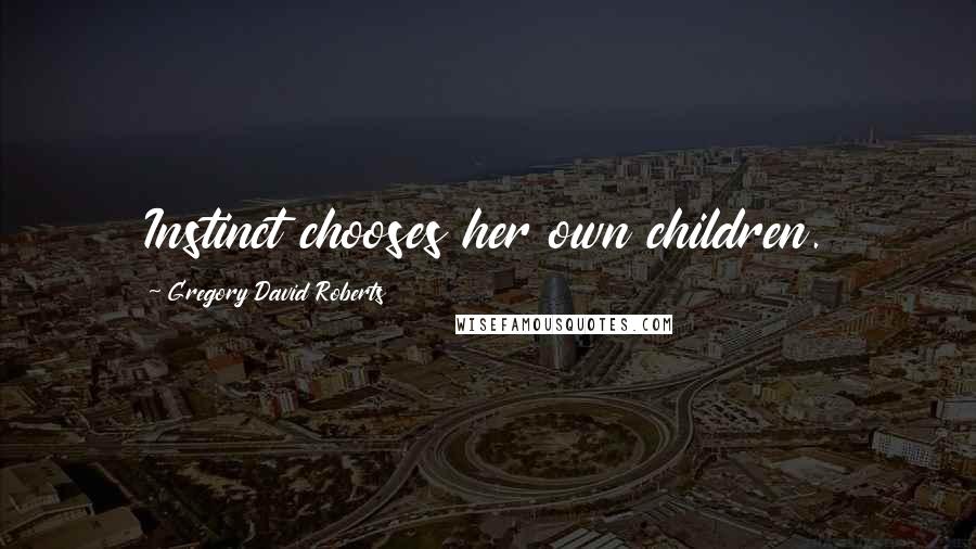 Gregory David Roberts Quotes: Instinct chooses her own children.