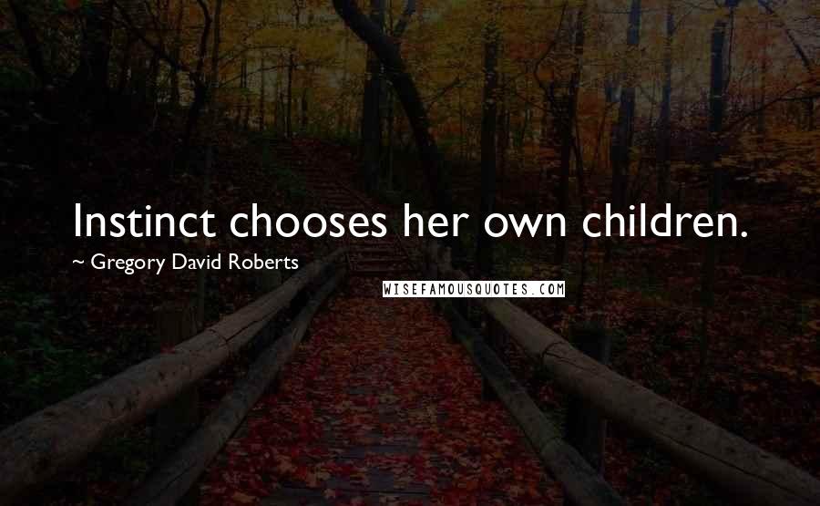 Gregory David Roberts Quotes: Instinct chooses her own children.