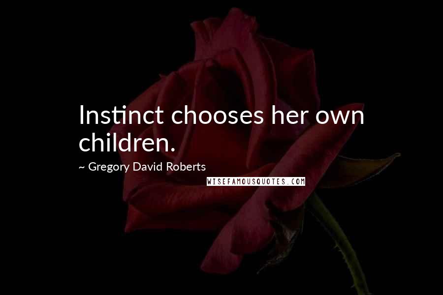 Gregory David Roberts Quotes: Instinct chooses her own children.