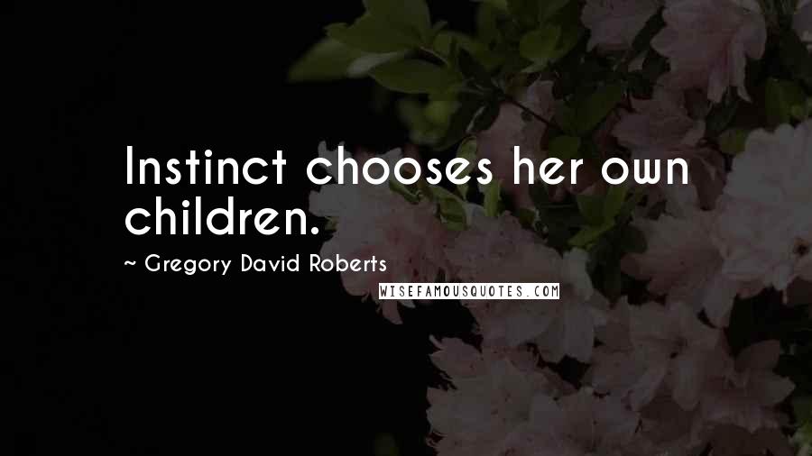 Gregory David Roberts Quotes: Instinct chooses her own children.