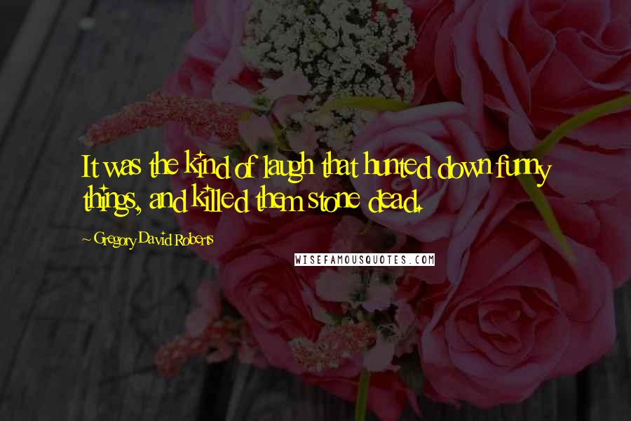 Gregory David Roberts Quotes: It was the kind of laugh that hunted down funny things, and killed them stone dead.