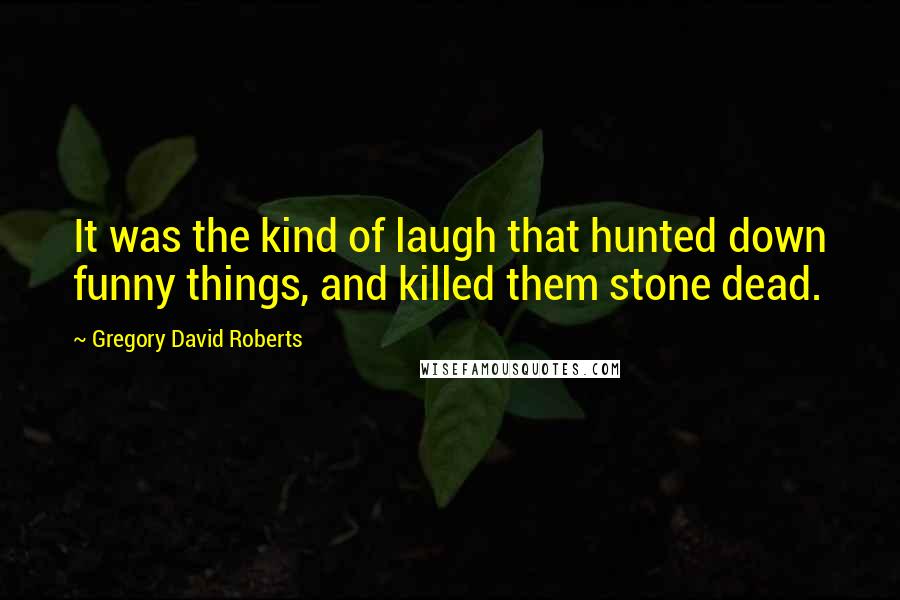 Gregory David Roberts Quotes: It was the kind of laugh that hunted down funny things, and killed them stone dead.