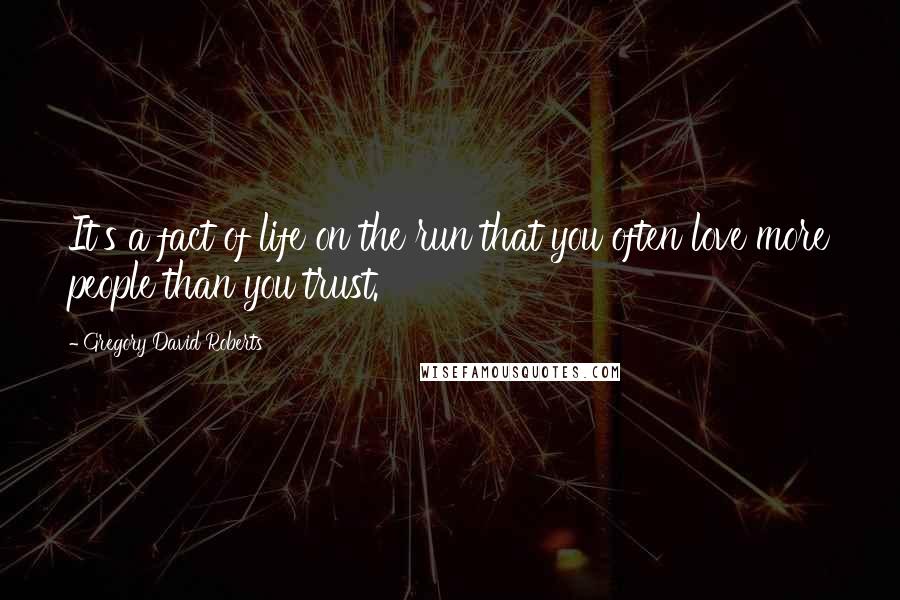 Gregory David Roberts Quotes: It's a fact of life on the run that you often love more people than you trust.