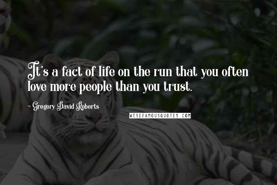 Gregory David Roberts Quotes: It's a fact of life on the run that you often love more people than you trust.