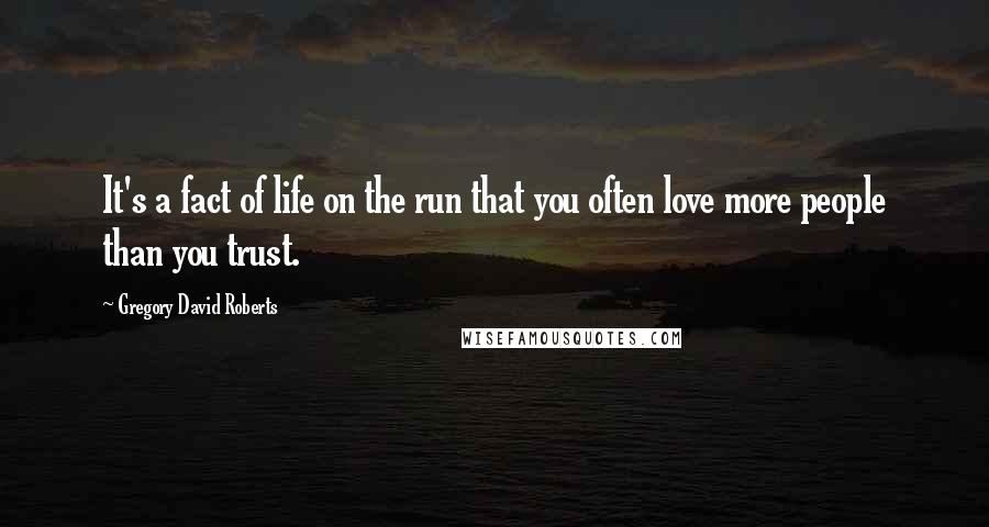 Gregory David Roberts Quotes: It's a fact of life on the run that you often love more people than you trust.