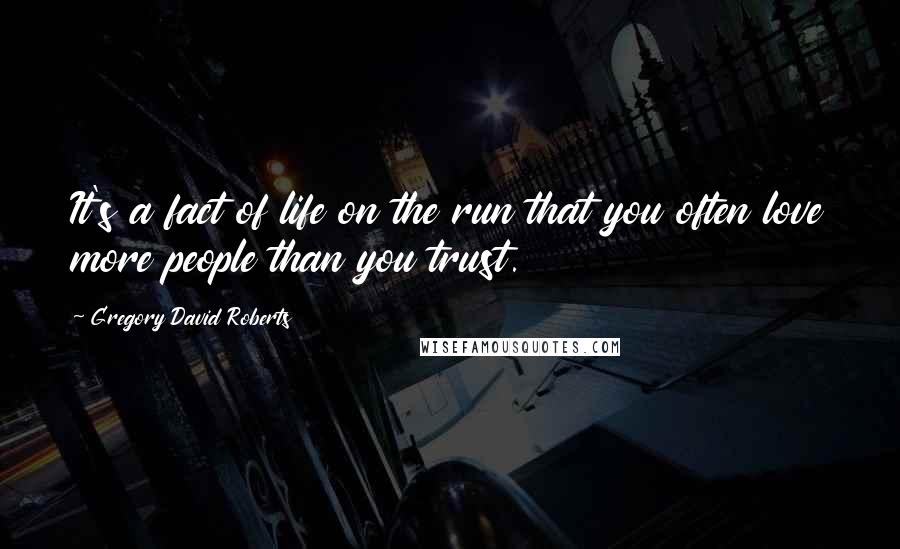Gregory David Roberts Quotes: It's a fact of life on the run that you often love more people than you trust.