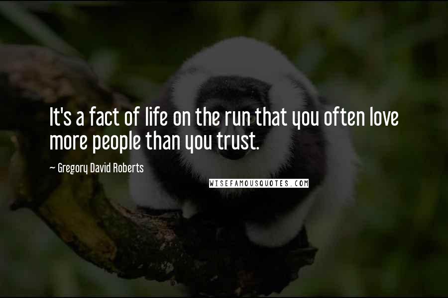 Gregory David Roberts Quotes: It's a fact of life on the run that you often love more people than you trust.