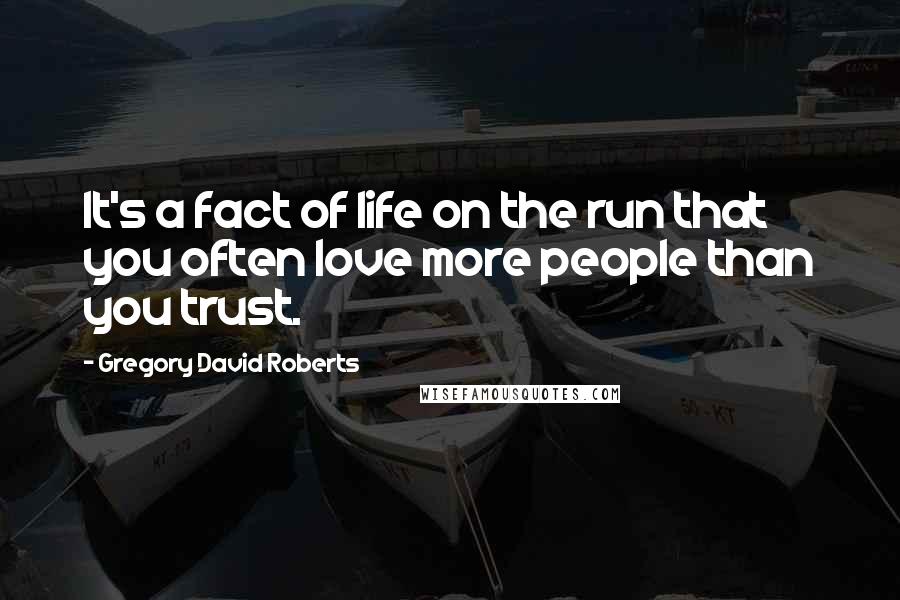 Gregory David Roberts Quotes: It's a fact of life on the run that you often love more people than you trust.