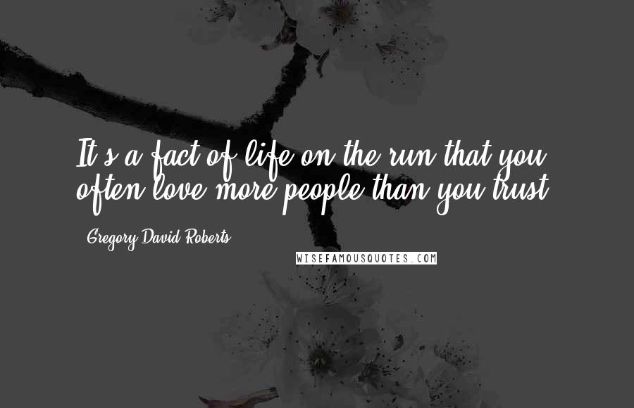 Gregory David Roberts Quotes: It's a fact of life on the run that you often love more people than you trust.