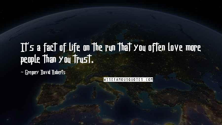 Gregory David Roberts Quotes: It's a fact of life on the run that you often love more people than you trust.