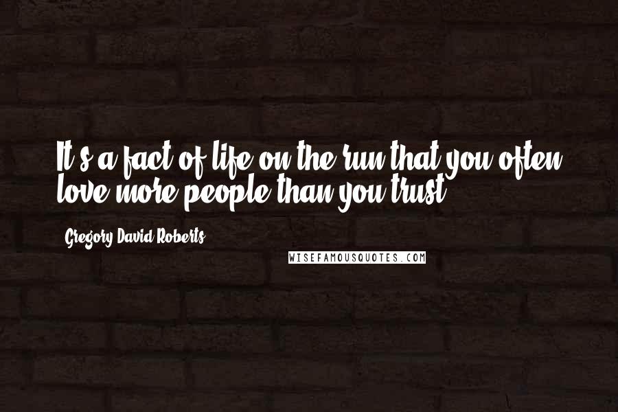 Gregory David Roberts Quotes: It's a fact of life on the run that you often love more people than you trust.