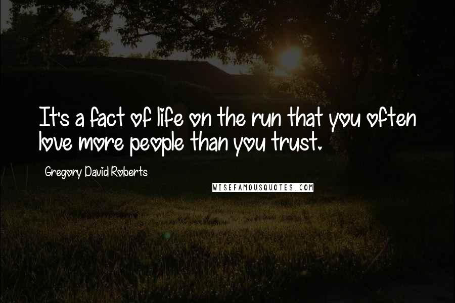 Gregory David Roberts Quotes: It's a fact of life on the run that you often love more people than you trust.