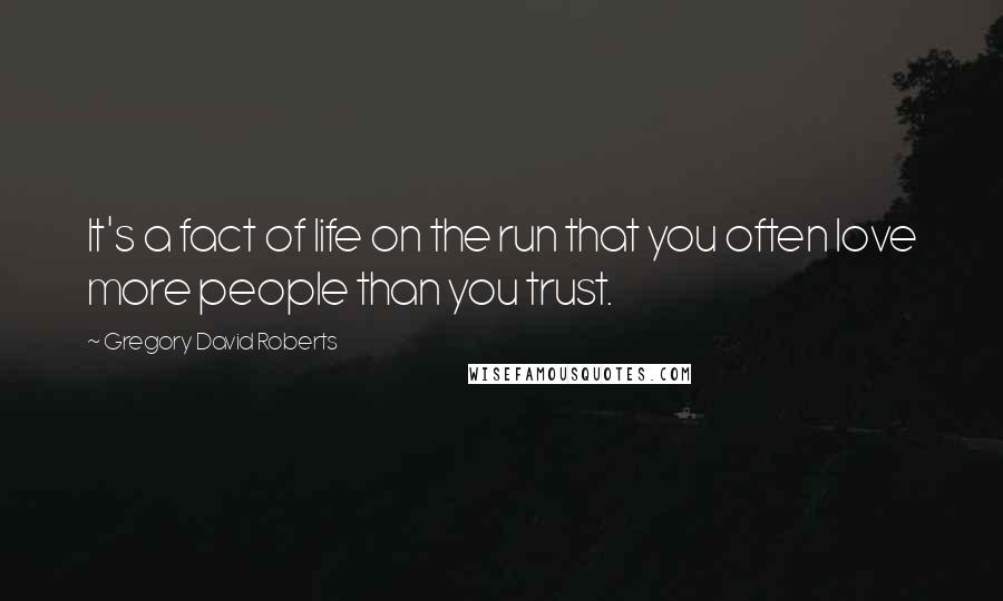 Gregory David Roberts Quotes: It's a fact of life on the run that you often love more people than you trust.