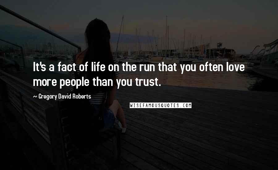 Gregory David Roberts Quotes: It's a fact of life on the run that you often love more people than you trust.