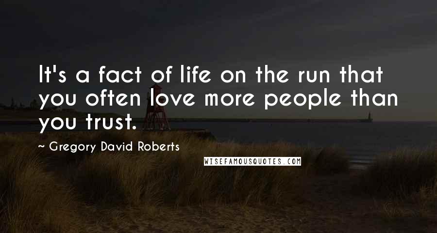 Gregory David Roberts Quotes: It's a fact of life on the run that you often love more people than you trust.