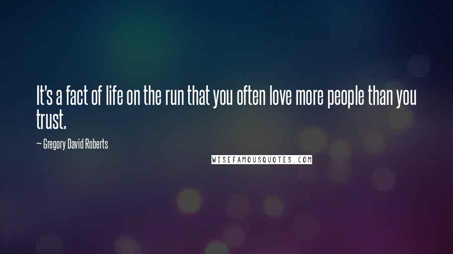 Gregory David Roberts Quotes: It's a fact of life on the run that you often love more people than you trust.