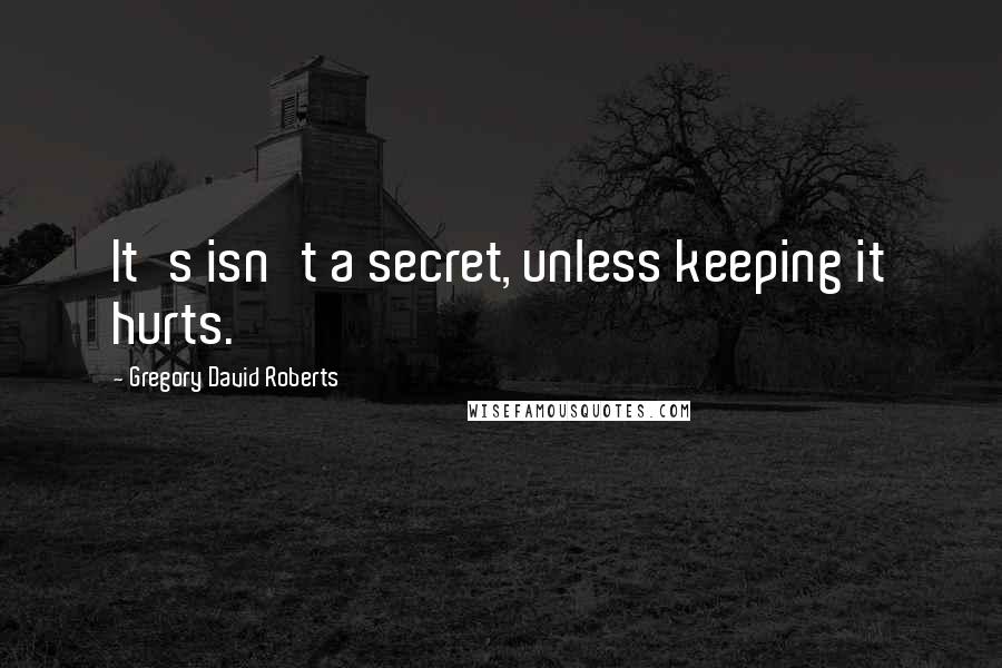 Gregory David Roberts Quotes: It's isn't a secret, unless keeping it hurts.