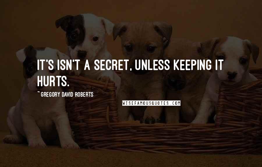 Gregory David Roberts Quotes: It's isn't a secret, unless keeping it hurts.