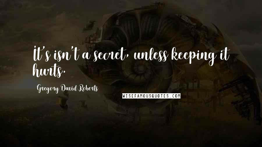 Gregory David Roberts Quotes: It's isn't a secret, unless keeping it hurts.