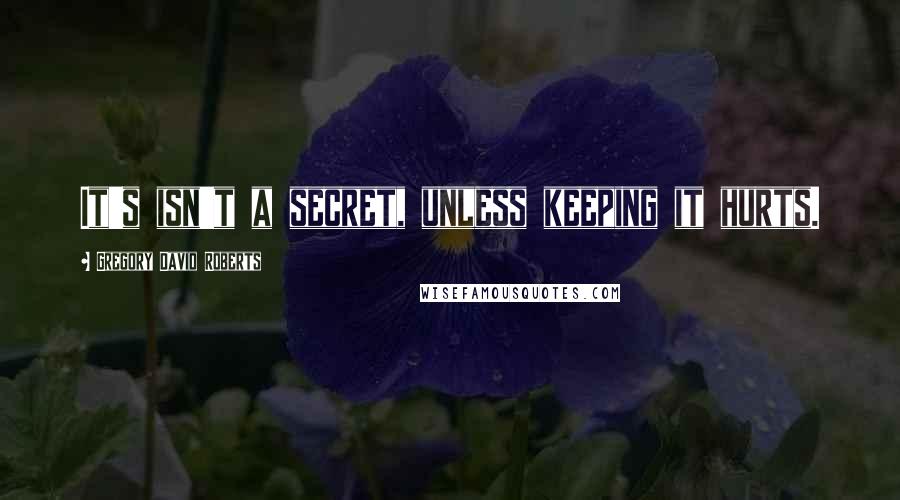 Gregory David Roberts Quotes: It's isn't a secret, unless keeping it hurts.