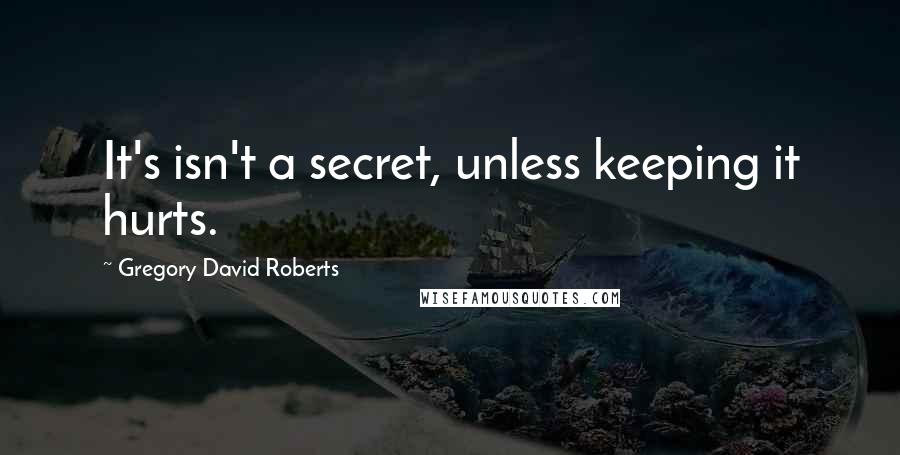 Gregory David Roberts Quotes: It's isn't a secret, unless keeping it hurts.