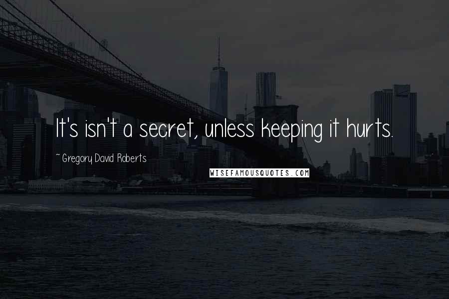 Gregory David Roberts Quotes: It's isn't a secret, unless keeping it hurts.