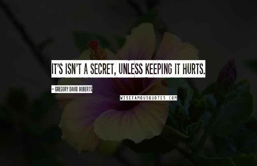 Gregory David Roberts Quotes: It's isn't a secret, unless keeping it hurts.