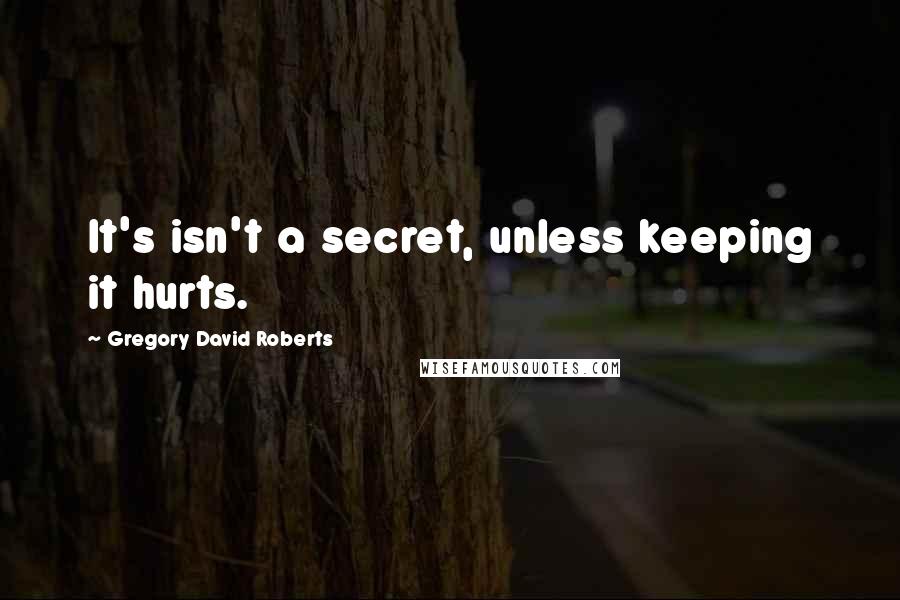 Gregory David Roberts Quotes: It's isn't a secret, unless keeping it hurts.