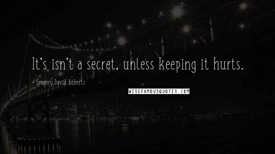 Gregory David Roberts Quotes: It's isn't a secret, unless keeping it hurts.