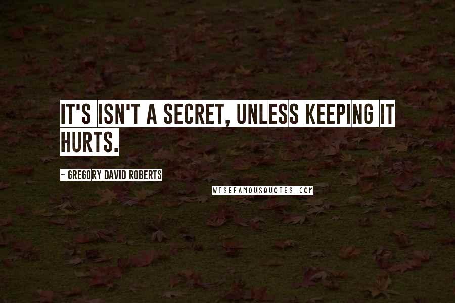 Gregory David Roberts Quotes: It's isn't a secret, unless keeping it hurts.