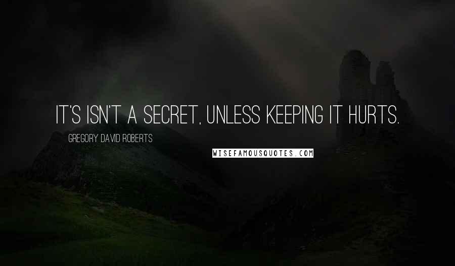 Gregory David Roberts Quotes: It's isn't a secret, unless keeping it hurts.