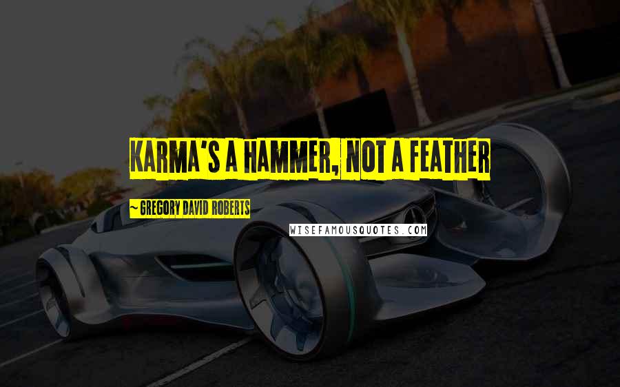 Gregory David Roberts Quotes: Karma's a hammer, not a feather