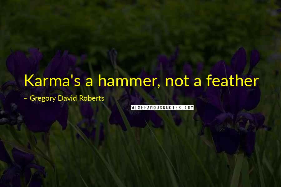 Gregory David Roberts Quotes: Karma's a hammer, not a feather