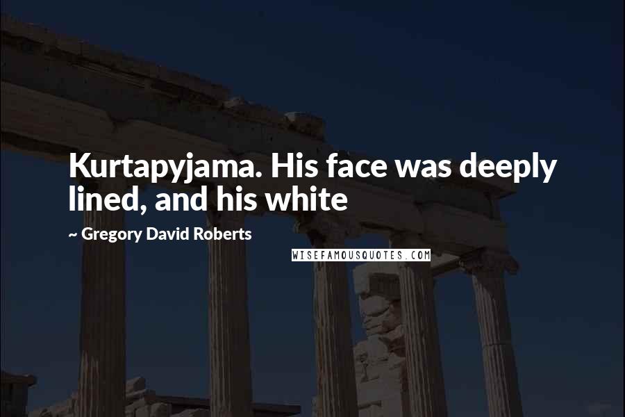 Gregory David Roberts Quotes: Kurtapyjama. His face was deeply lined, and his white