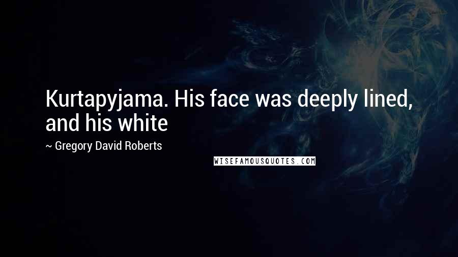 Gregory David Roberts Quotes: Kurtapyjama. His face was deeply lined, and his white