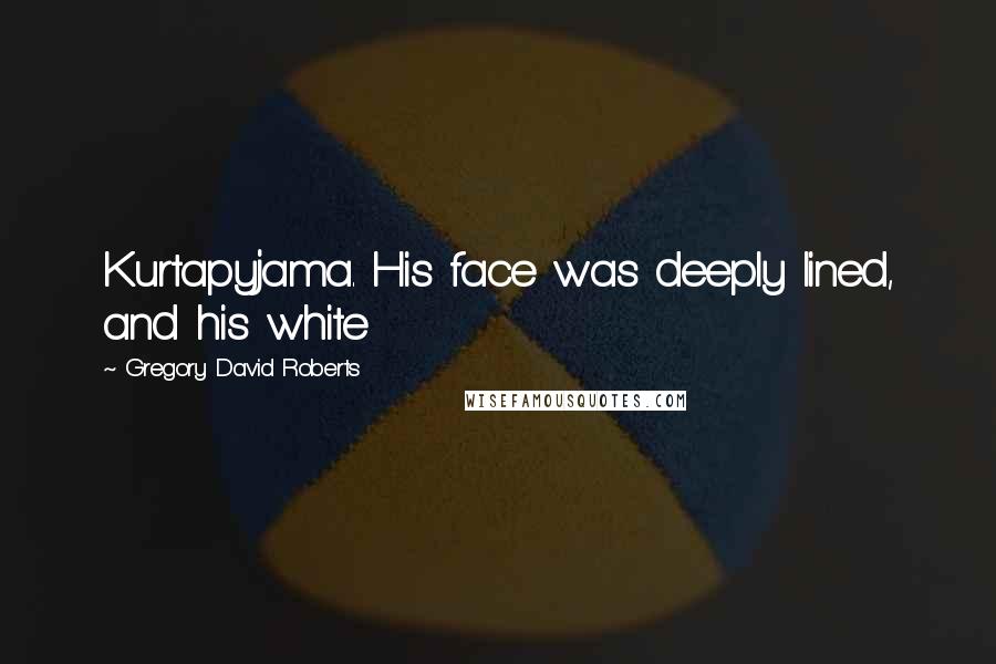 Gregory David Roberts Quotes: Kurtapyjama. His face was deeply lined, and his white