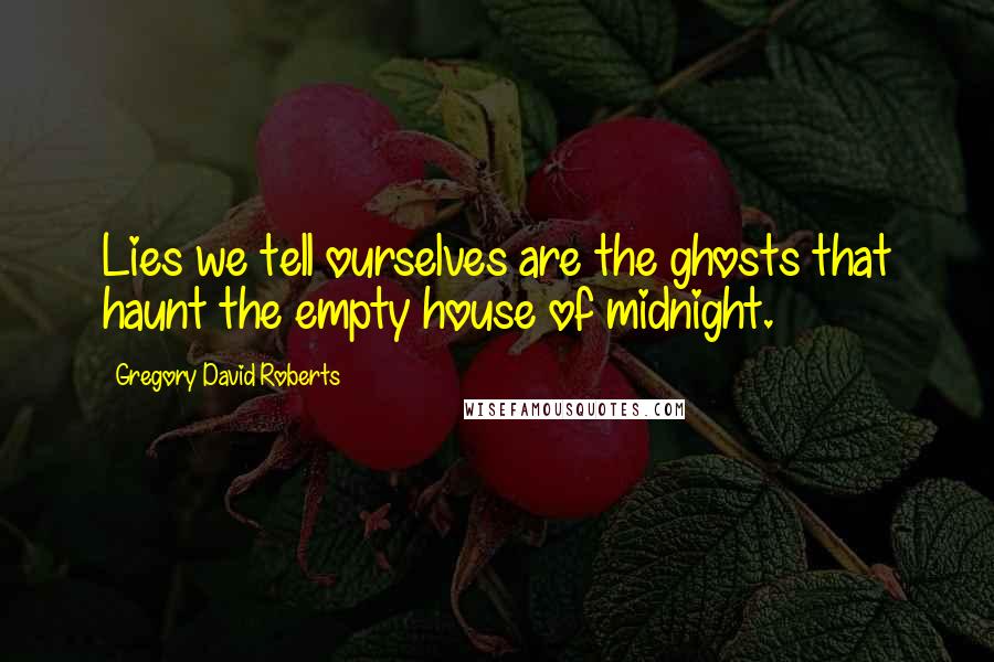 Gregory David Roberts Quotes: Lies we tell ourselves are the ghosts that haunt the empty house of midnight.
