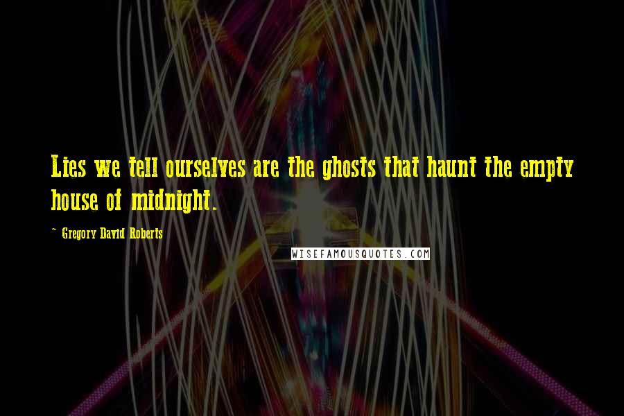 Gregory David Roberts Quotes: Lies we tell ourselves are the ghosts that haunt the empty house of midnight.