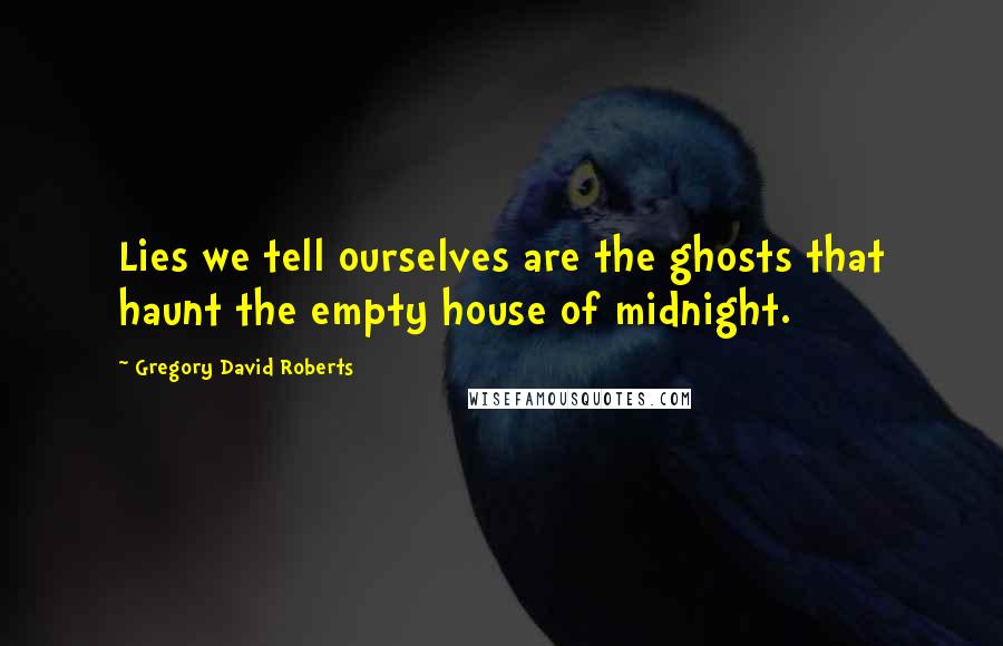 Gregory David Roberts Quotes: Lies we tell ourselves are the ghosts that haunt the empty house of midnight.