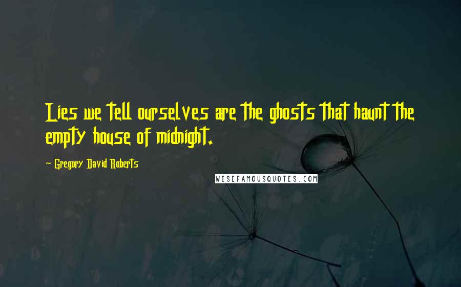 Gregory David Roberts Quotes: Lies we tell ourselves are the ghosts that haunt the empty house of midnight.