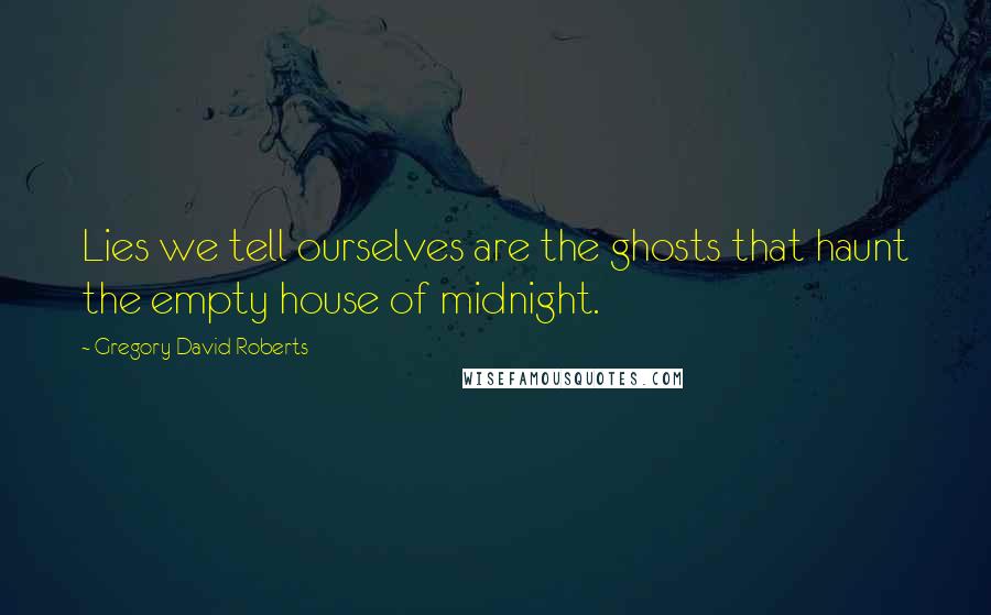 Gregory David Roberts Quotes: Lies we tell ourselves are the ghosts that haunt the empty house of midnight.