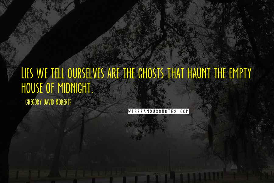 Gregory David Roberts Quotes: Lies we tell ourselves are the ghosts that haunt the empty house of midnight.