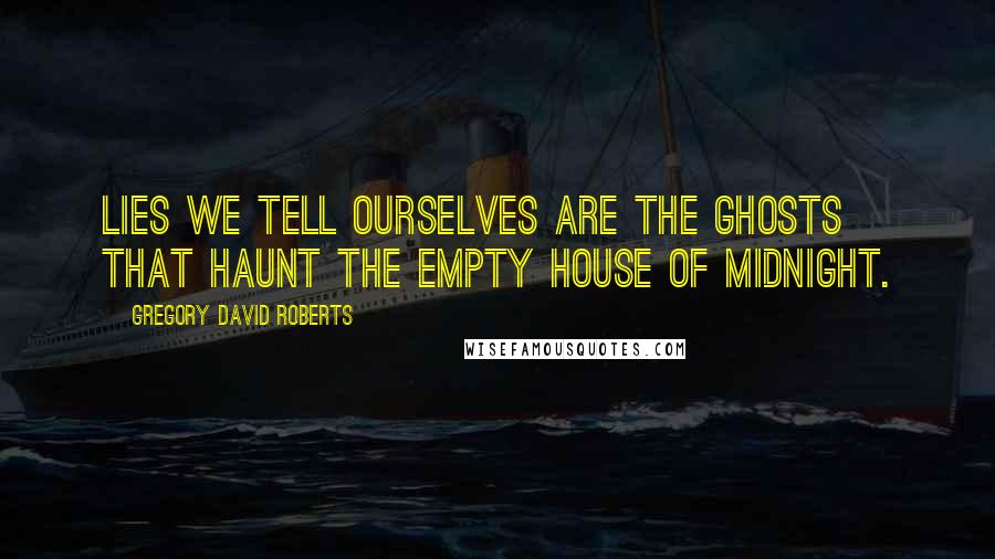 Gregory David Roberts Quotes: Lies we tell ourselves are the ghosts that haunt the empty house of midnight.