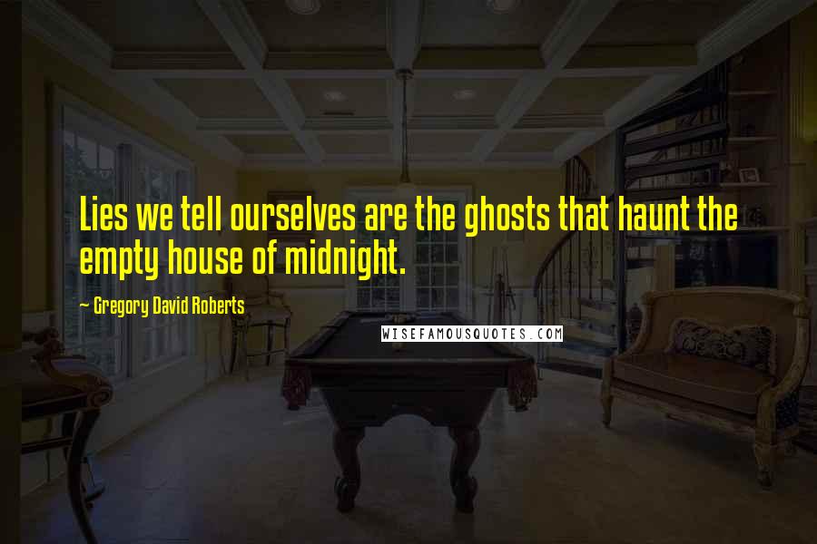 Gregory David Roberts Quotes: Lies we tell ourselves are the ghosts that haunt the empty house of midnight.