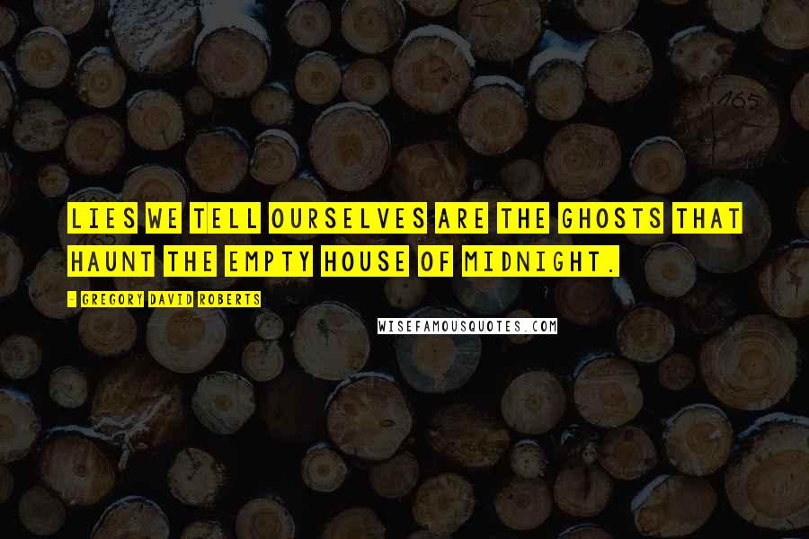 Gregory David Roberts Quotes: Lies we tell ourselves are the ghosts that haunt the empty house of midnight.