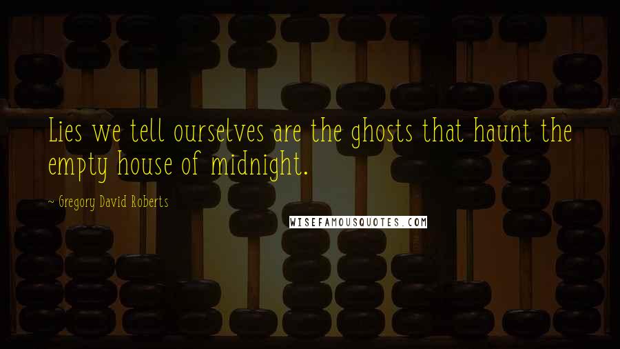 Gregory David Roberts Quotes: Lies we tell ourselves are the ghosts that haunt the empty house of midnight.