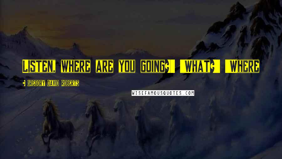 Gregory David Roberts Quotes: Listen, where are you going?' 'What?' 'Where