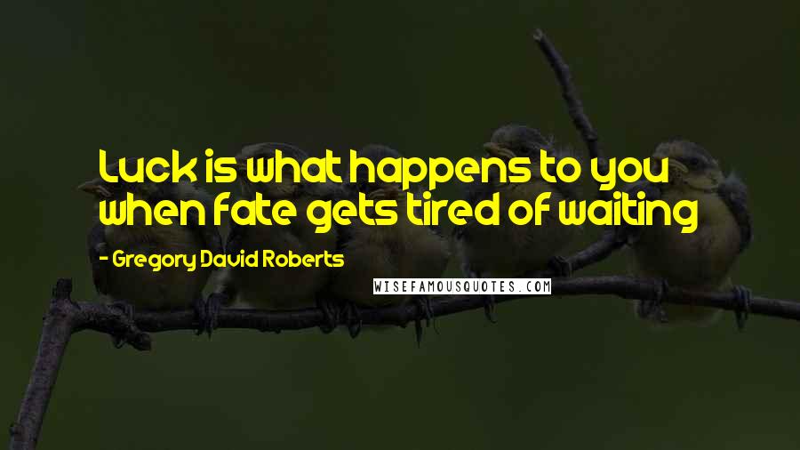 Gregory David Roberts Quotes: Luck is what happens to you when fate gets tired of waiting