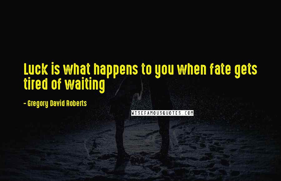 Gregory David Roberts Quotes: Luck is what happens to you when fate gets tired of waiting