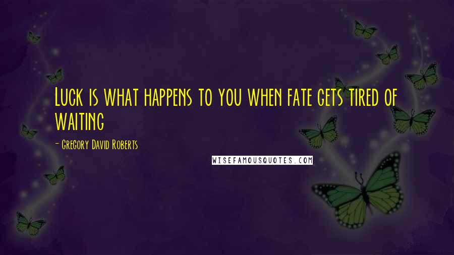 Gregory David Roberts Quotes: Luck is what happens to you when fate gets tired of waiting